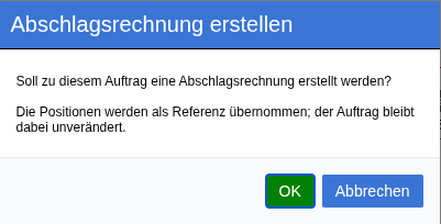 Rückfrage „Soll zu diesem Auftrag eine Abschlagsrechnung erstellt werden? Die
Positionen werden als Referenz übernommen; der Auftrag bleibt dabei
unverändert."